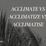 Acclimate vs Acclimatize vs Acclimatise
