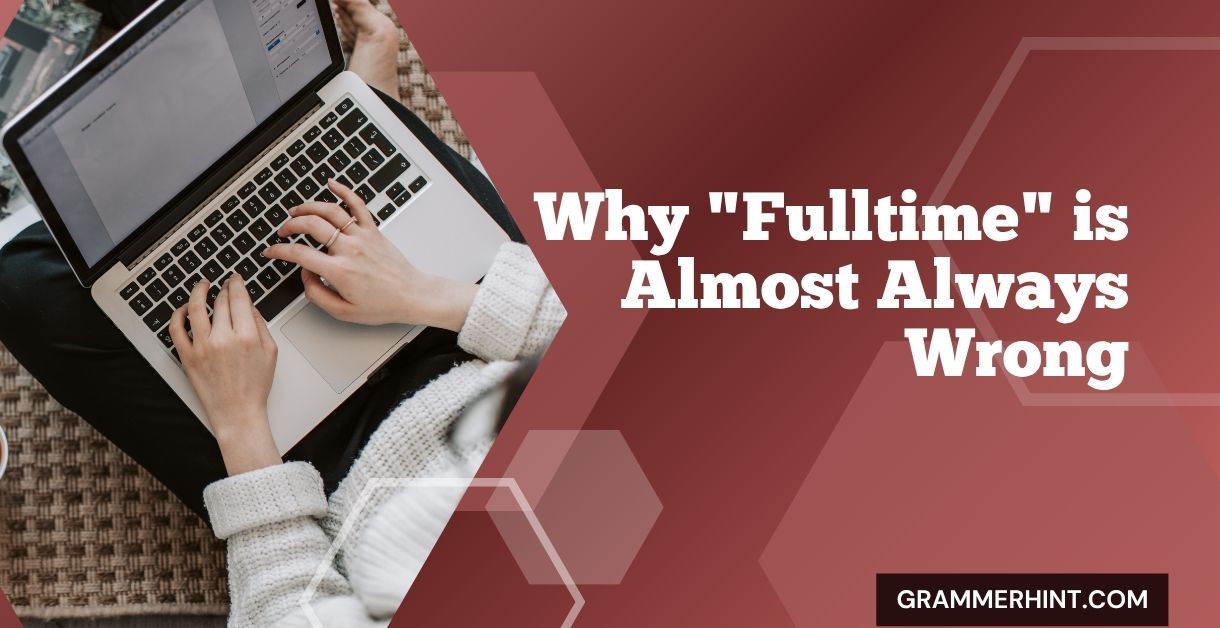 Why "Fulltime" is Almost Always Wrong Why "Fulltime" is Almost Always Wrong